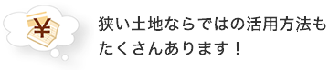 狭い土地ならではの活用方法もたくさんあります！