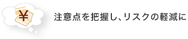 注意点を把握し、リスクの軽減に